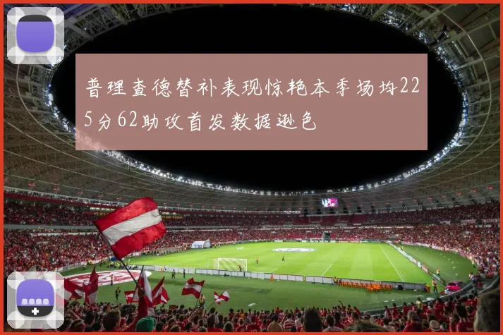 普理查德替补表现惊艳本季场均225分62助攻首发数据逊色