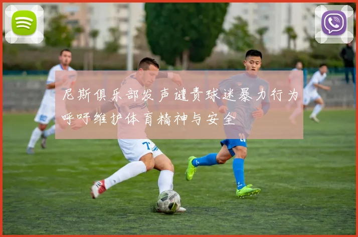 尼斯俱乐部发声谴责球迷暴力行为呼吁维护体育精神与安全