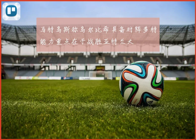马特乌斯称乌尔比希具备对阵多特能力重点在于战胜亚特兰大