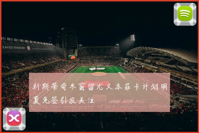 科斯蒂奇冬窗留尤文本菲卡计划明夏免签引发关注