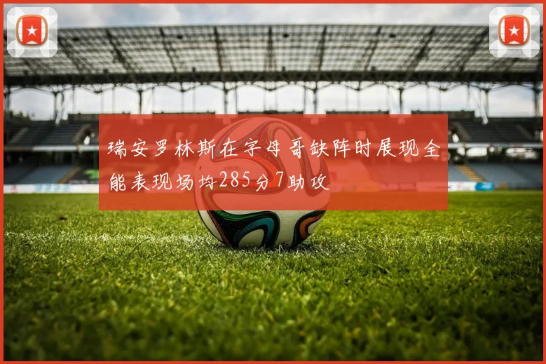 瑞安罗林斯在字母哥缺阵时展现全能表现场均285分7助攻