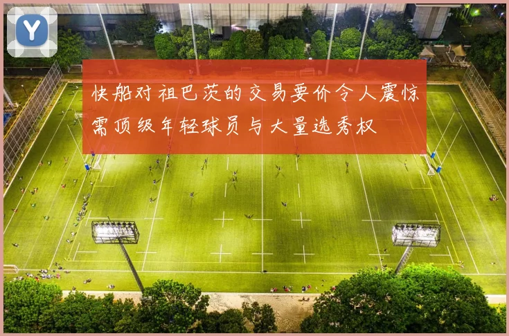 快船对祖巴茨的交易要价令人震惊需顶级年轻球员与大量选秀权