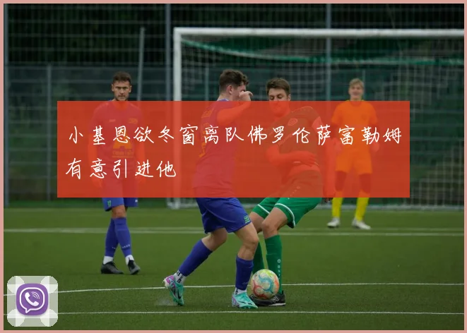 小基恩欲冬窗离队佛罗伦萨富勒姆有意引进他