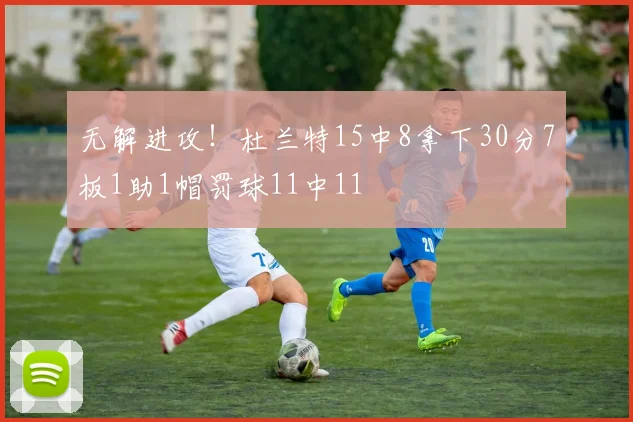 无解进攻！杜兰特15中8拿下30分7板1助1帽罚球11中11