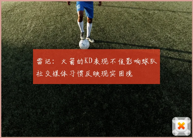雷记：火箭的KD表现不佳影响球队社交媒体习惯反映现实困境