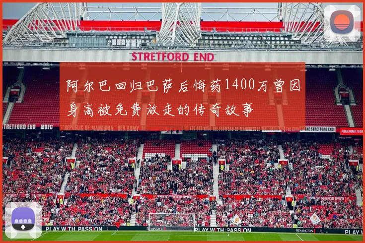 阿尔巴回归巴萨后悔药1400万曾因身高被免费放走的传奇故事