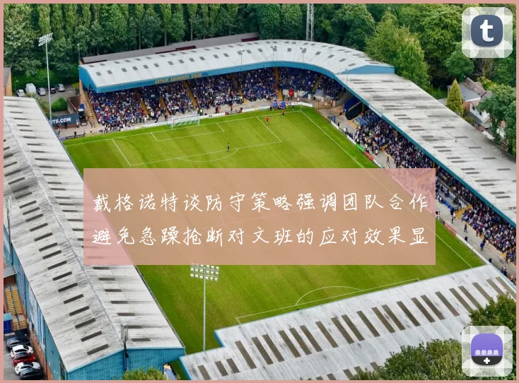 戴格诺特谈防守策略强调团队合作避免急躁抢断对文班的应对效果显著