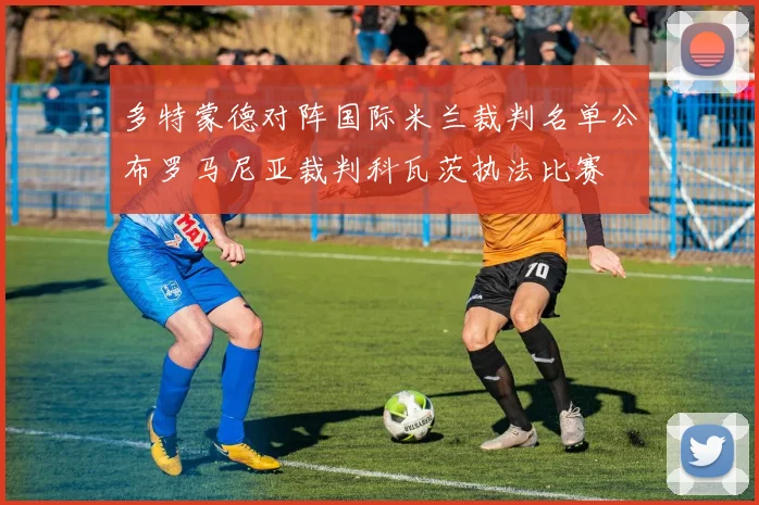 多特蒙德对阵国际米兰裁判名单公布罗马尼亚裁判科瓦茨执法比赛