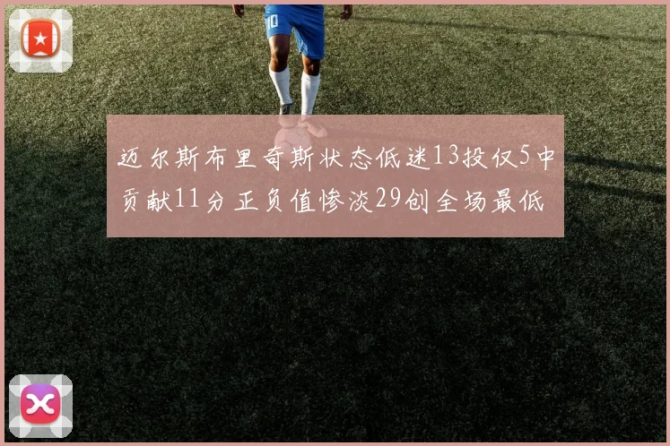 迈尔斯布里奇斯状态低迷13投仅5中贡献11分正负值惨淡29创全场最低纪录