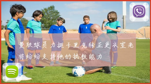 曼联球员力挺卡里克转正更衣室老将纷纷支持他的执教能力