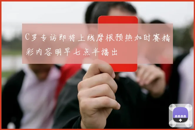 C罗专访即将上线摩根预热加时赛精彩内容明早七点半播出