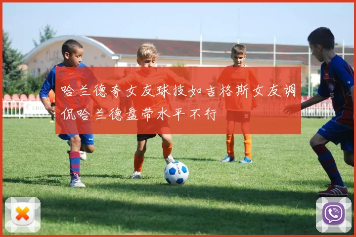 哈兰德夸女友球技如吉格斯女友调侃哈兰德盘带水平不行