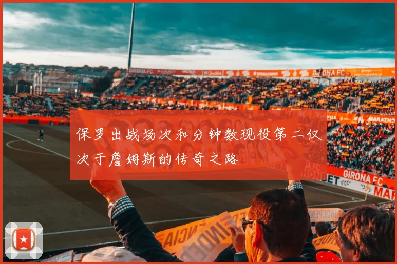 保罗出战场次和分钟数现役第二仅次于詹姆斯的传奇之路