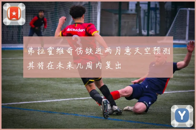 弗拉霍维奇伤缺近两月意天空预测其将在未来几周内复出