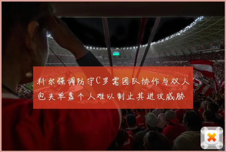 科尔强调防守C罗需团队协作与双人包夹单靠个人难以制止其进攻威胁