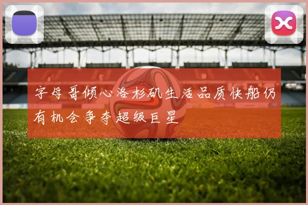 字母哥倾心洛杉矶生活品质快船仍有机会争夺超级巨星