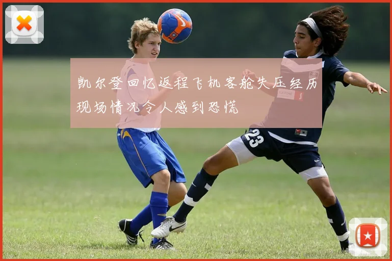 凯尔登回忆返程飞机客舱失压经历现场情况令人感到恐慌