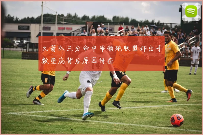 火箭队三分命中率领跑联盟却出手数垫底背后原因何在