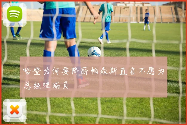 哈登为何要降薪帕森斯直言不愿为总经理减负