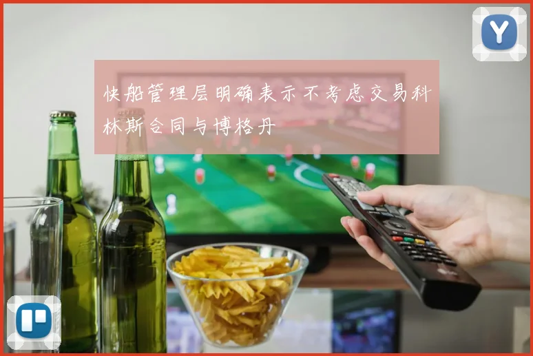 快船管理层明确表示不考虑交易科林斯合同与博格丹