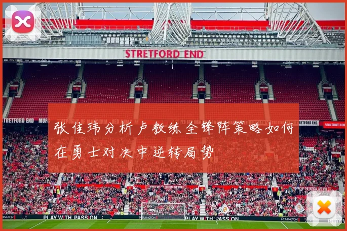 张佳玮分析卢教练全锋阵策略如何在勇士对决中逆转局势