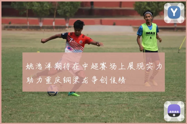 姚浩洋期待在中超赛场上展现实力助力重庆铜梁龙争创佳绩