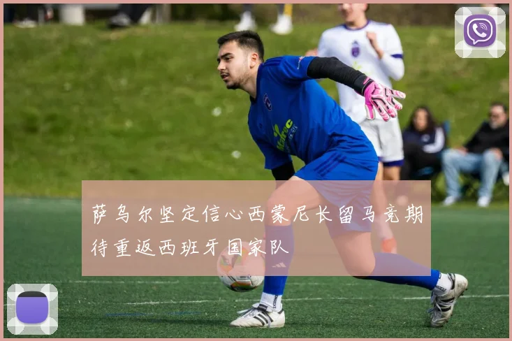 萨乌尔坚定信心西蒙尼长留马竞期待重返西班牙国家队